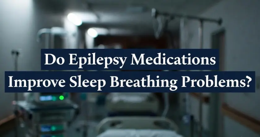 Do Epilepsy Medications Improve Sleep Breathing Problems? A Doctor-Reviewed Guide